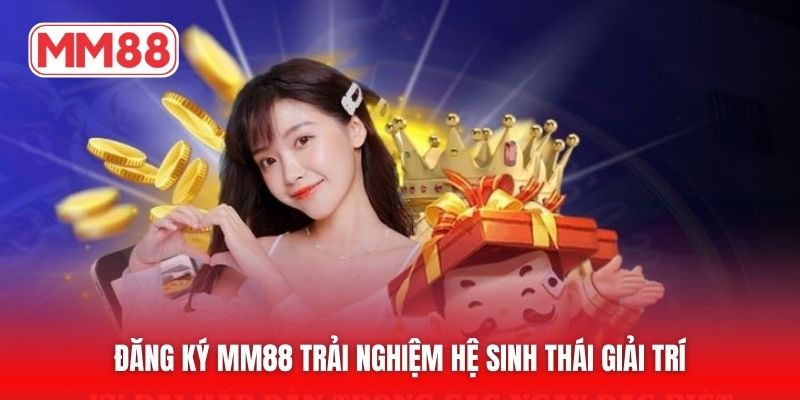 Đăng ký MM88 trải nghiệm hệ sinh thái giải trí