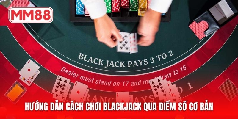 Hướng dẫn cách chơi blackjack qua điểm số cơ bản