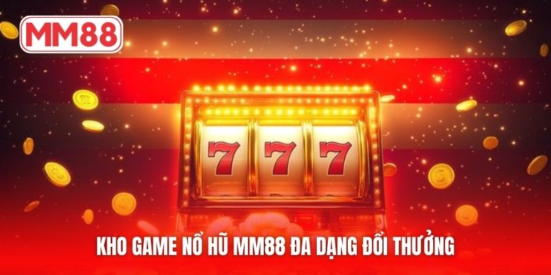 Kho game nổ hũ MM88 đa dạng đổi thưởng