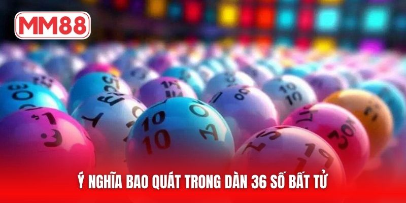 Ý nghĩa bao quát trong dàn 36 số bất tử